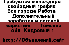 Требуются менеждеры, свободный график - Все города Работа » Дополнительный заработок и сетевой маркетинг   . Томская обл.,Кедровый г.